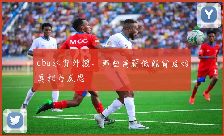 cba水货外援，那些高薪低能背后的真相与反思