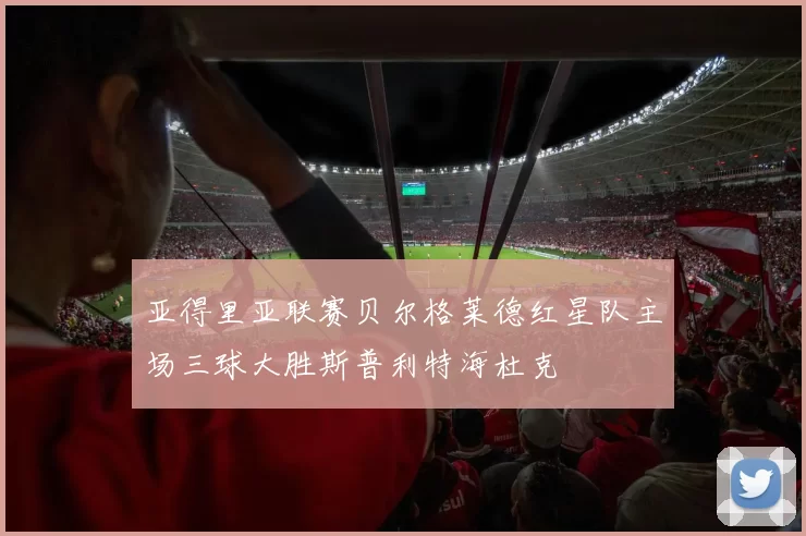 亚得里亚联赛贝尔格莱德红星队主场三球大胜斯普利特海杜克