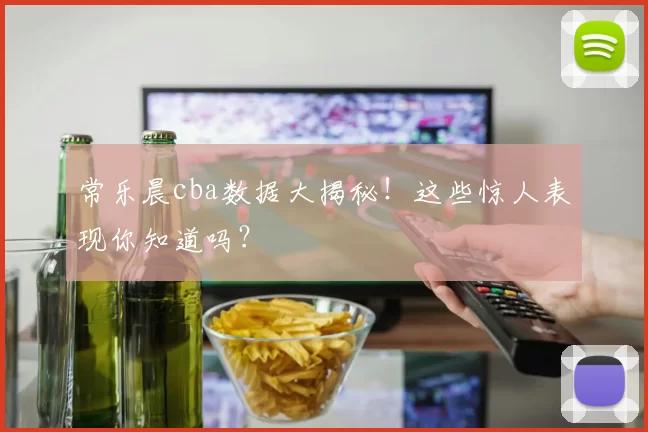 常乐晨cba数据大揭秘！这些惊人表现你知道吗？