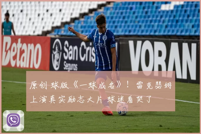 原创 球版《一球成名》！雷克瑟姆上演真实励志大片 球迷看哭了