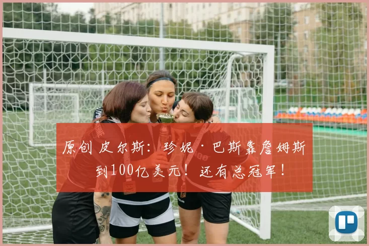 原创 皮尔斯：珍妮·巴斯靠詹姆斯得到100亿美元！还有总冠军！