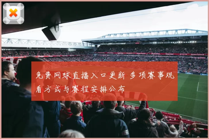 免费网球直播入口更新 多项赛事观看方式与赛程安排公布