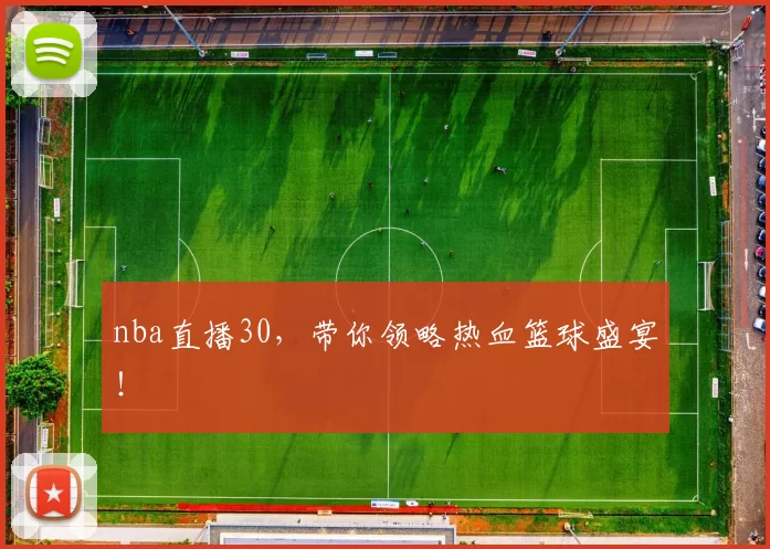 nba直播30，带你领略热血篮球盛宴！