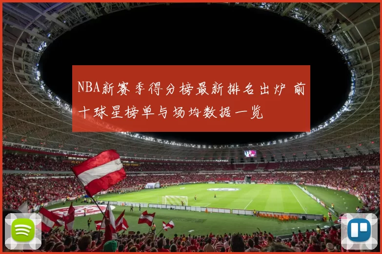 NBA新赛季得分榜最新排名出炉 前十球星榜单与场均数据一览