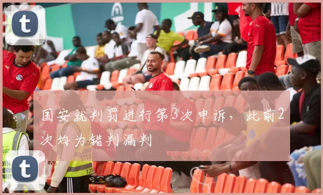 国安就判罚进行第3次申诉,此前2次均为错判漏判