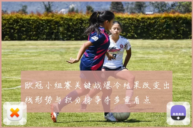 欧冠小组赛关键战爆冷结果改变出线形势与积分榜争夺多重看点