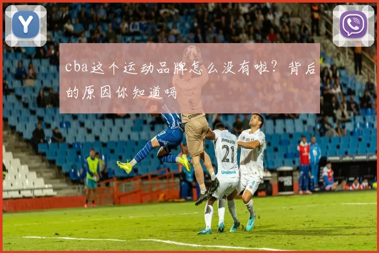 cba这个运动品牌怎么没有啦?背后的原因你知道吗