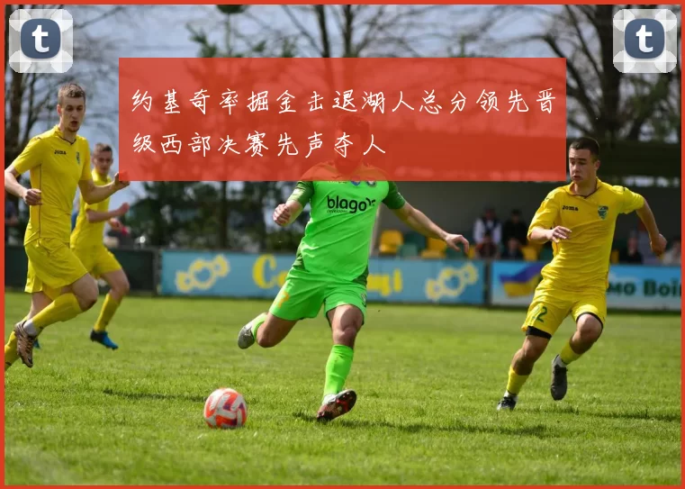 约基奇率掘金击退湖人总分领先晋级西部决赛先声夺人