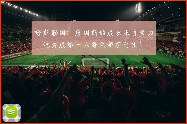 哈斯勒姆：詹姆斯的成功来自努力！他为成第一人每天都在付出！