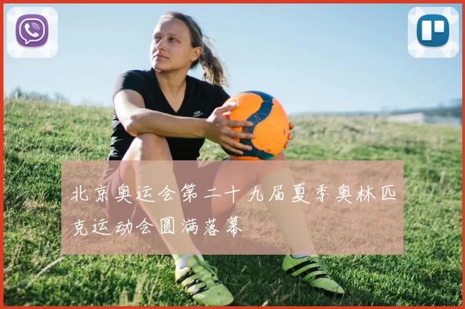 北京奥运会第二十九届夏季奥林匹克运动会圆满落幕