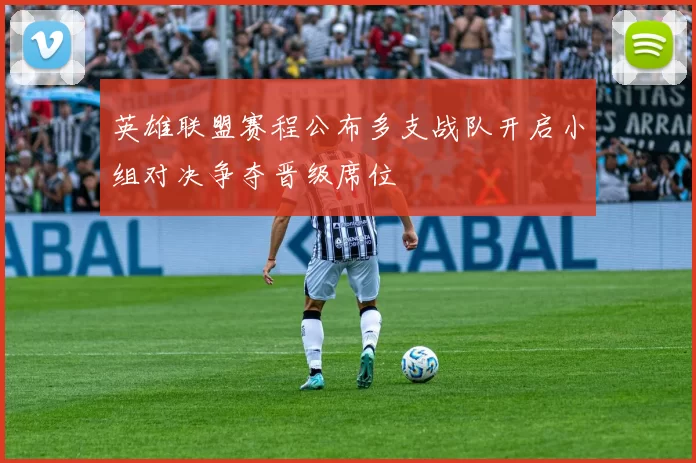 英雄联盟赛程公布多支战队开启小组对决争夺晋级席位