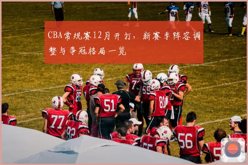 CBA常规赛12月开打，新赛季阵容调整与争冠格局一览