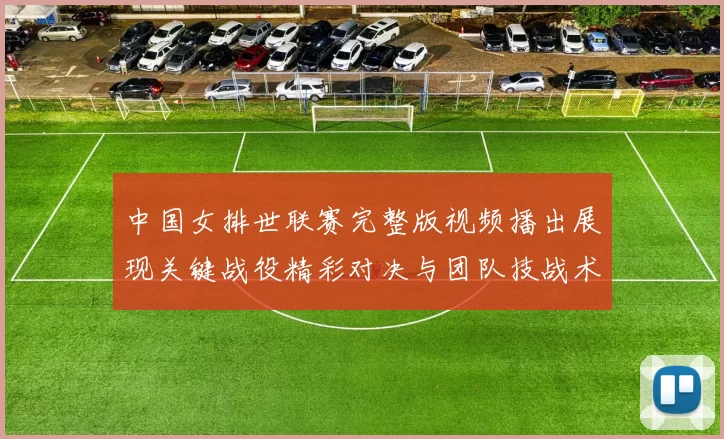 中国女排世联赛完整版视频播出展现关键战役精彩对决与团队技战术亮点