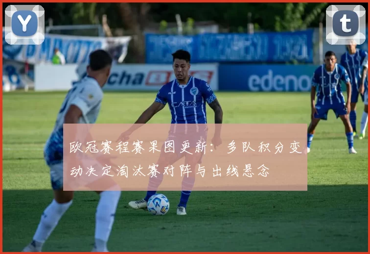 欧冠赛程赛果图更新：多队积分变动决定淘汰赛对阵与出线悬念