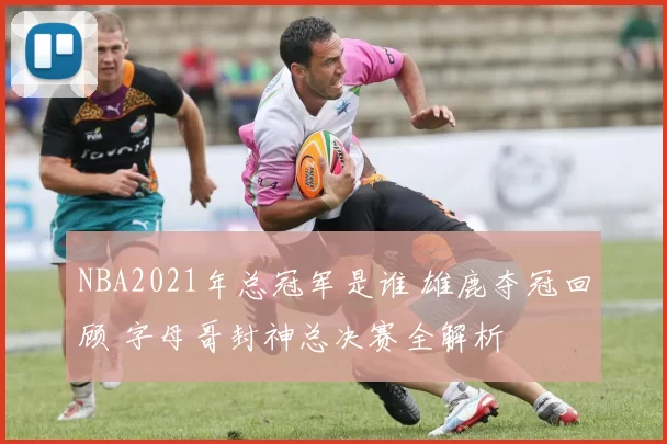 NBA2021年总冠军是谁 雄鹿夺冠回顾 字母哥封神总决赛全解析