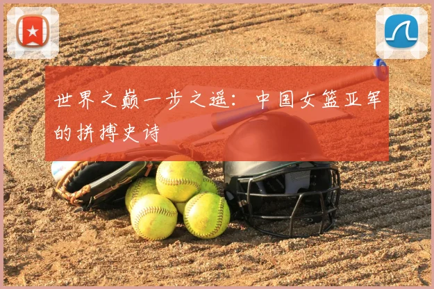 世界之巅一步之遥:中国女篮亚军的拼搏史诗