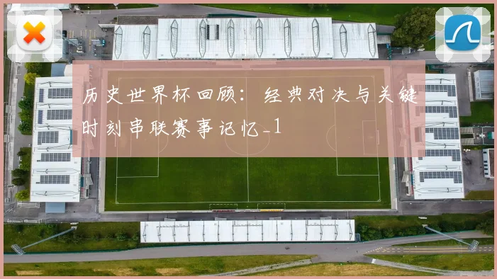 历史世界杯回顾：经典对决与关键时刻串联赛事记忆_1