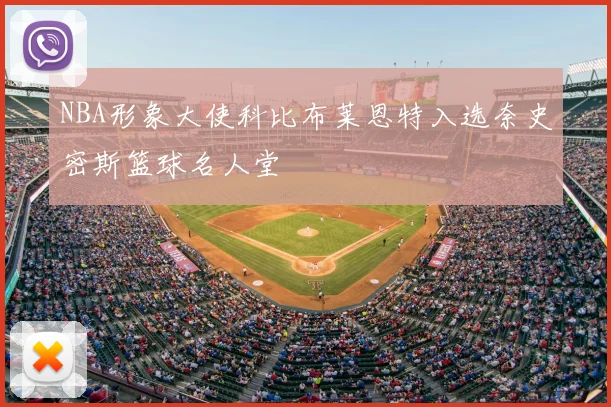 NBA形象大使科比布莱恩特入选奈史密斯篮球名人堂