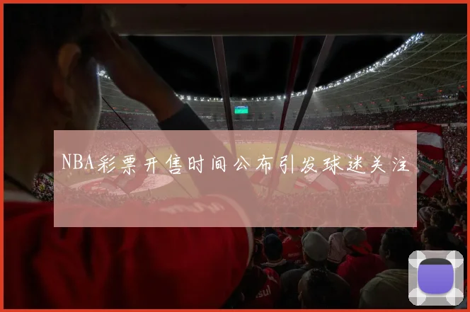 NBA彩票开售时间公布引发球迷关注