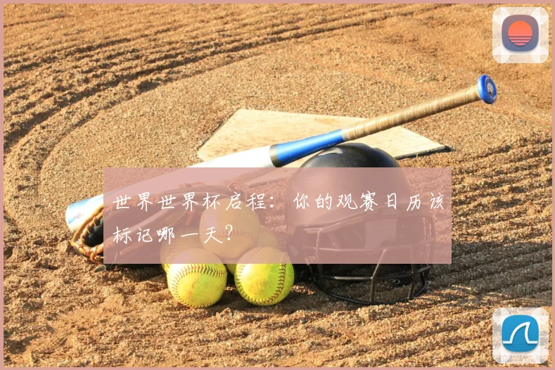 世界世界杯启程：你的观赛日历该标记哪一天？