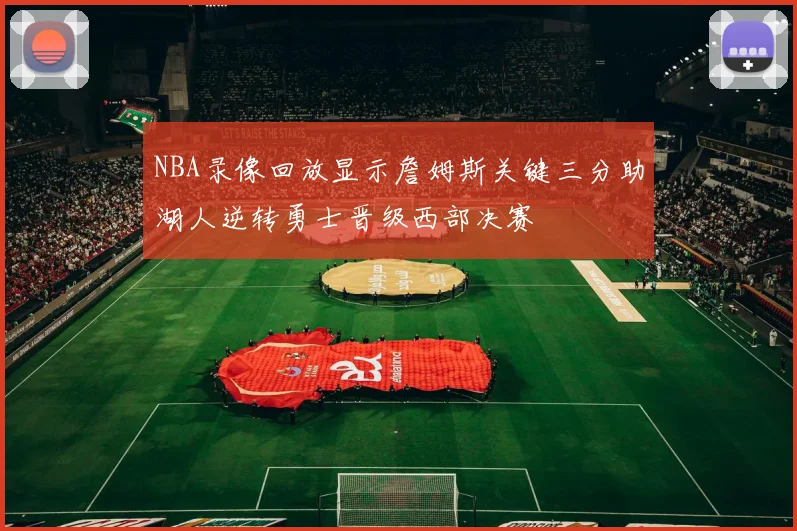 NBA录像回放显示詹姆斯关键三分助湖人逆转勇士晋级西部决赛