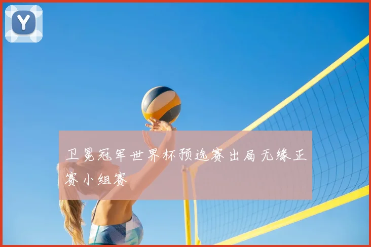 卫冕冠军世界杯预选赛出局无缘正赛小组赛