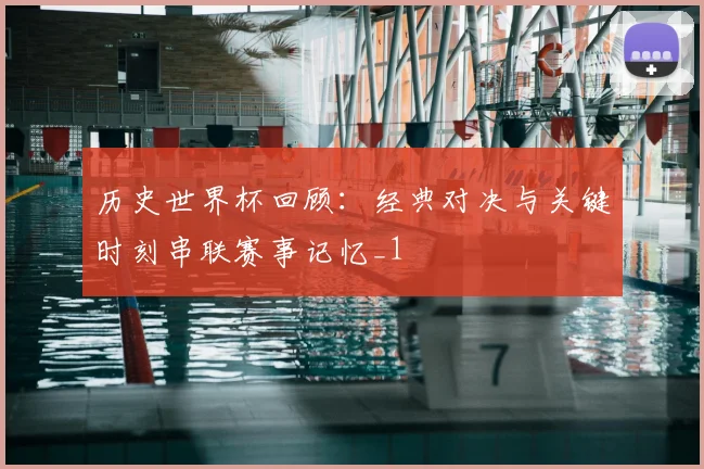 历史世界杯回顾：经典对决与关键时刻串联赛事记忆_1