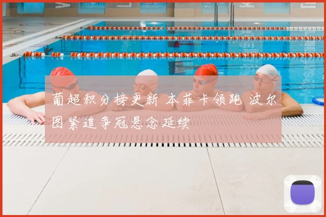 葡超积分榜更新 本菲卡领跑 波尔图紧追争冠悬念延续